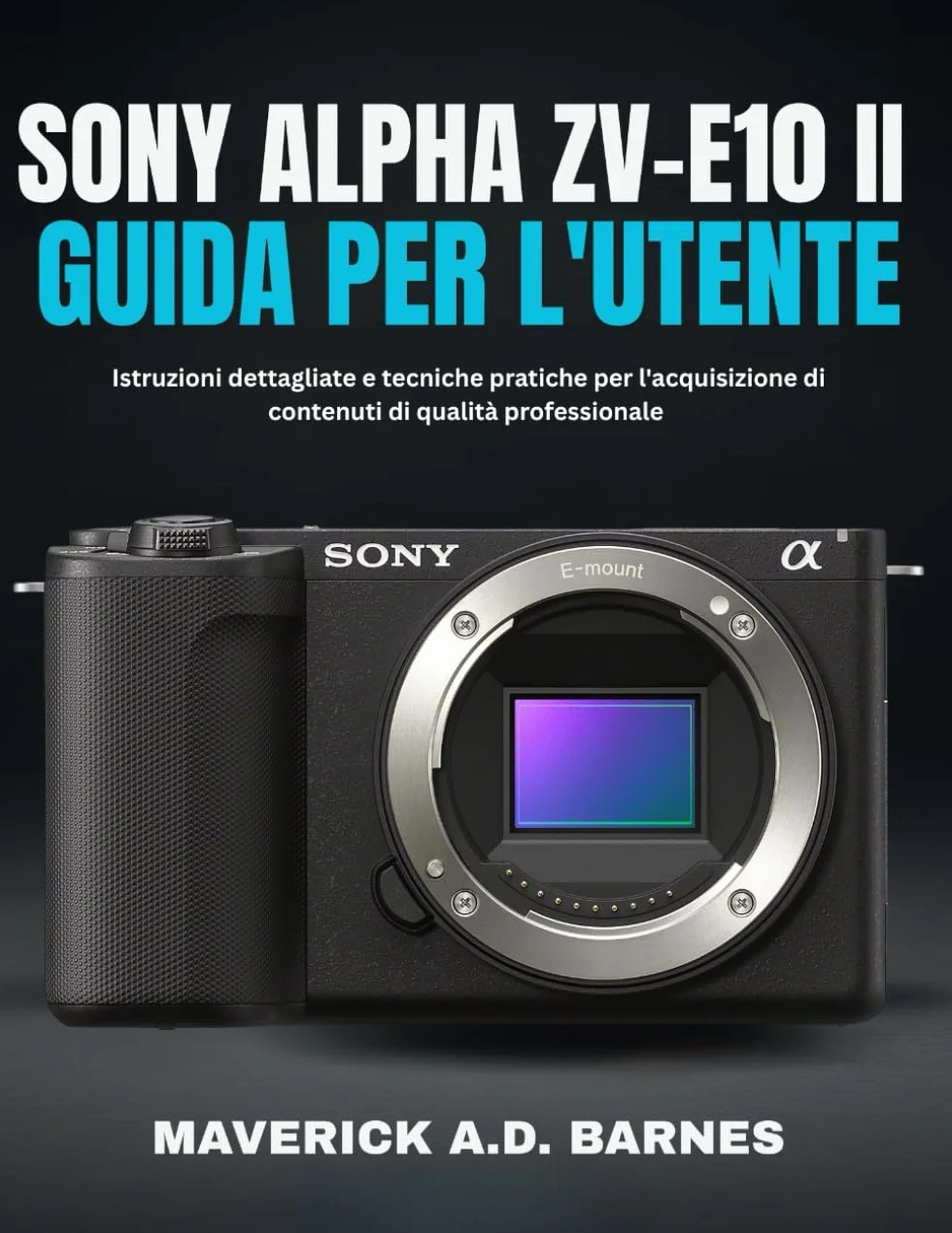 SONY ALPHA ZV-E10 II GUIDA PER L'UTENTE: Istruzioni dettagliate e tecniche pratiche per l'acquisizione di contenuti di qualità professionale