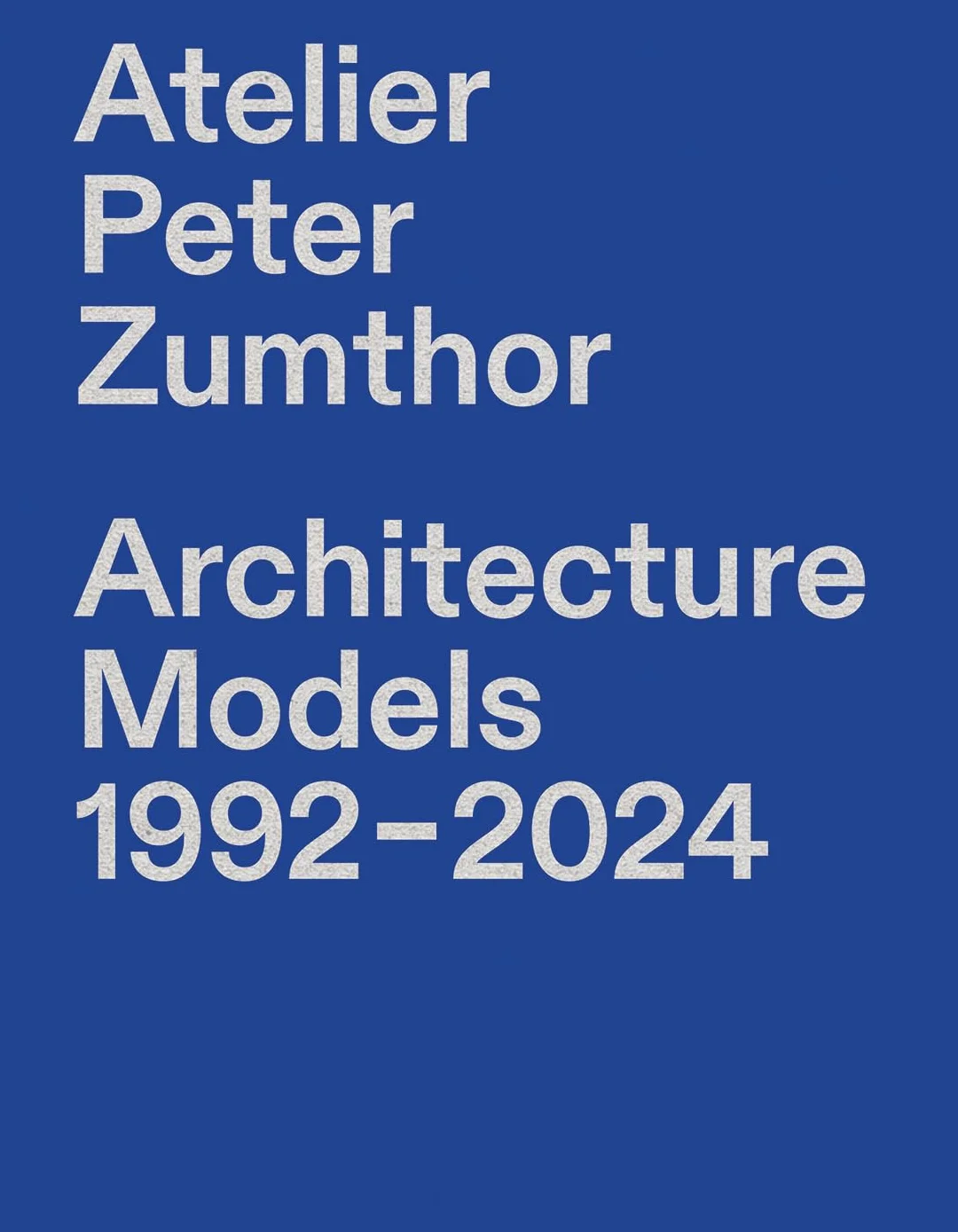 Atelier Peter Zumthor: Architecture Models: Architecture Models 1992-2024