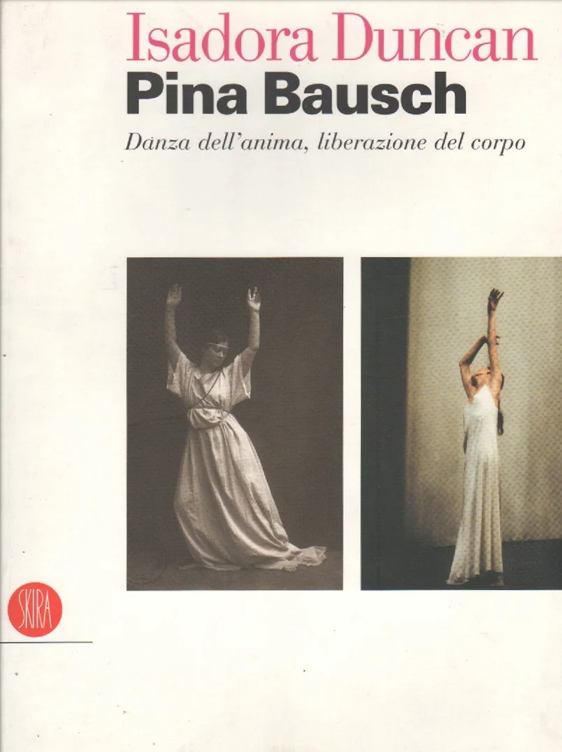 Isadora Duncan, Pina Bausch. Danza dell'anima, liberazione del corpo. Catalogo della mostra (Milano, 17 maggio-22 luglio 2006). Ediz. illustrata