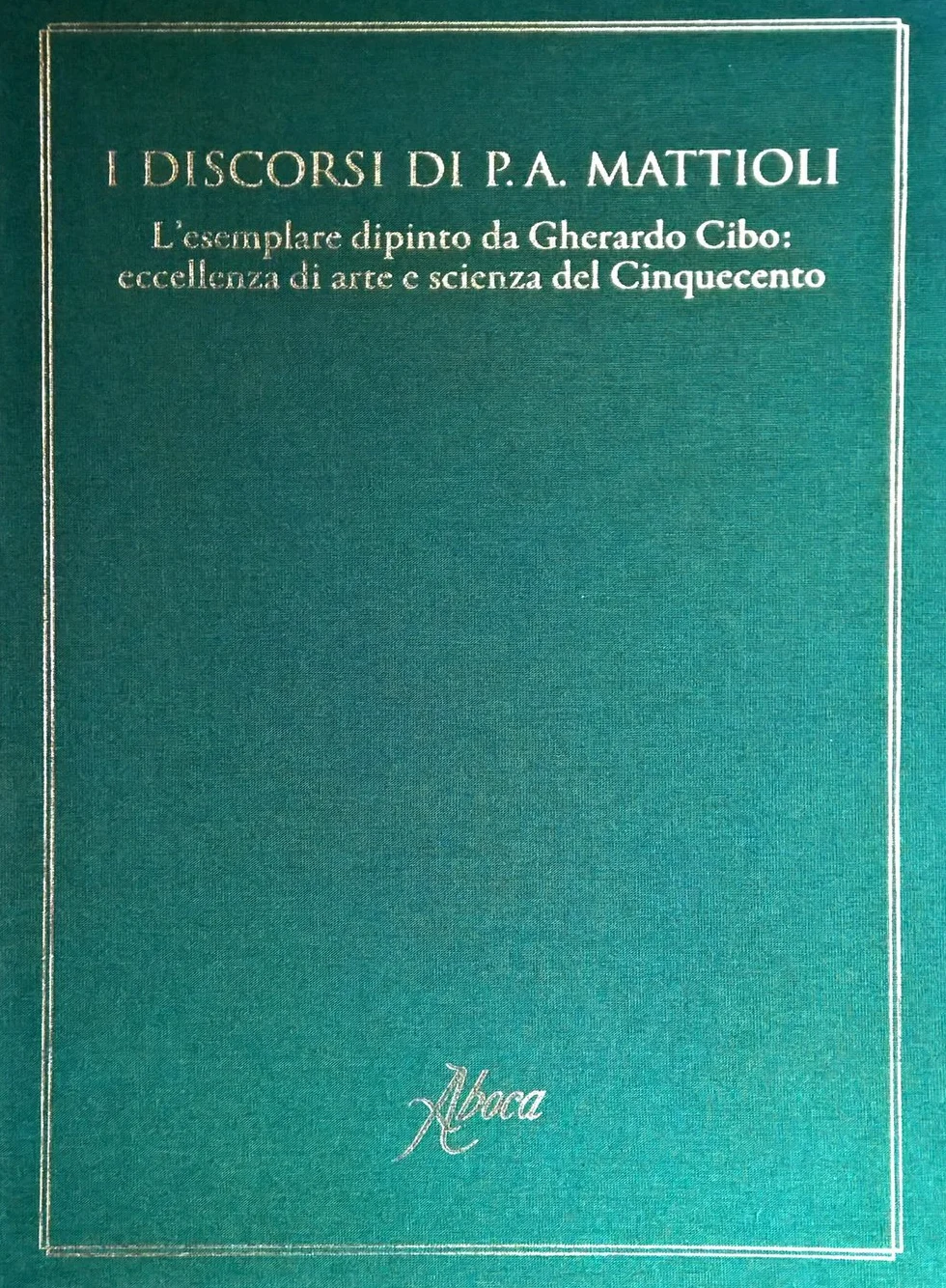I discorsi di P.A. Mattioli. L'esemplare dipinto da Gherardo Cibo: eccellenza di arte e scienza del Cinquecento. Ediz. illustrata