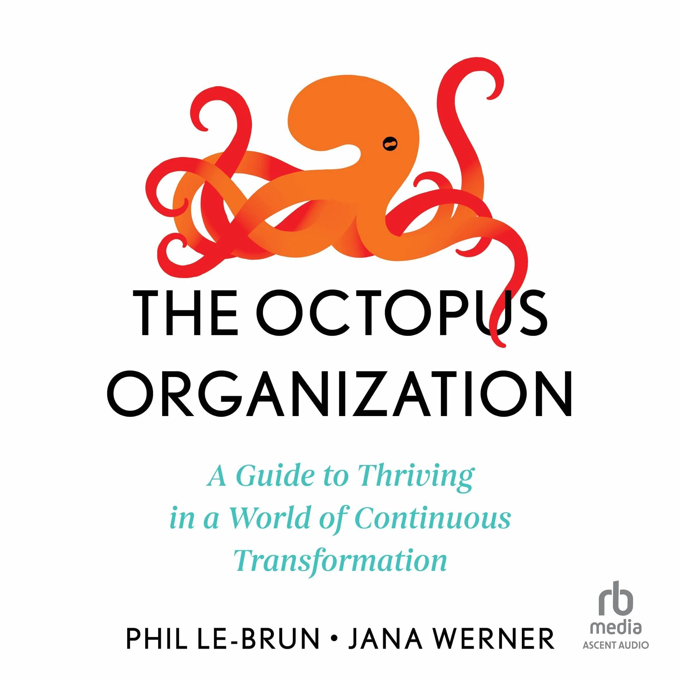 The Octopus Organization: A Guide to Thriving in a World of Continuous Transformation
