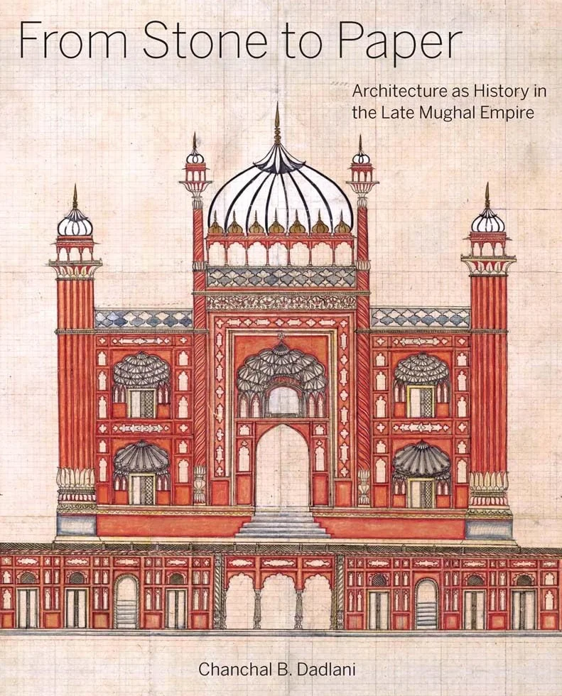From Stone to Paper: Architecture As History in the Late Mughal Empire