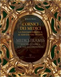 Cornici dei Medici. La fantasia barocca al servizio del potere-Medici frames. Baroque Caprice for the Medici Princes