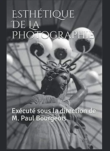 Esthétique de la Photographie: Exécuté sous la direction de Maurice Paul Bourgeois (1860-1921) , Secrétaire général du Photo Club de Paris