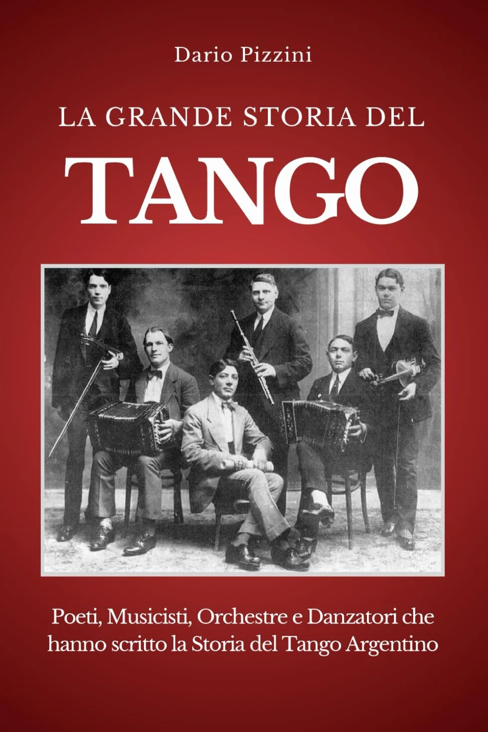 LA GRANDE STORIA DEL TANGO: Poeti, Musicisti, Orchestre e Danzatori che hanno scritto la Storia del Tango Argentino