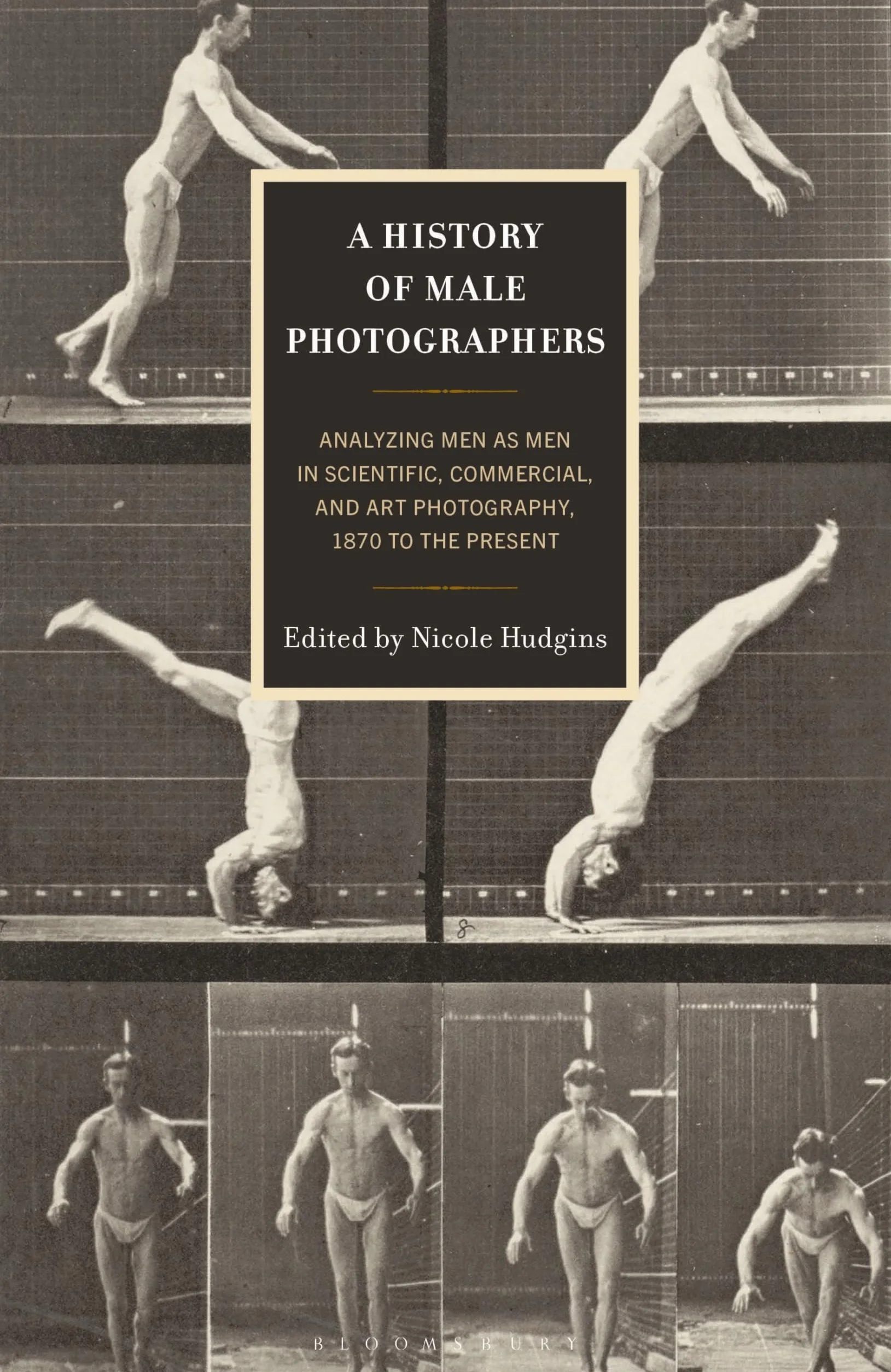 History of Male Photographers, A: Analyzing Men as Men in Scientific, Commercial, and Art Photography, 1870 to the Present